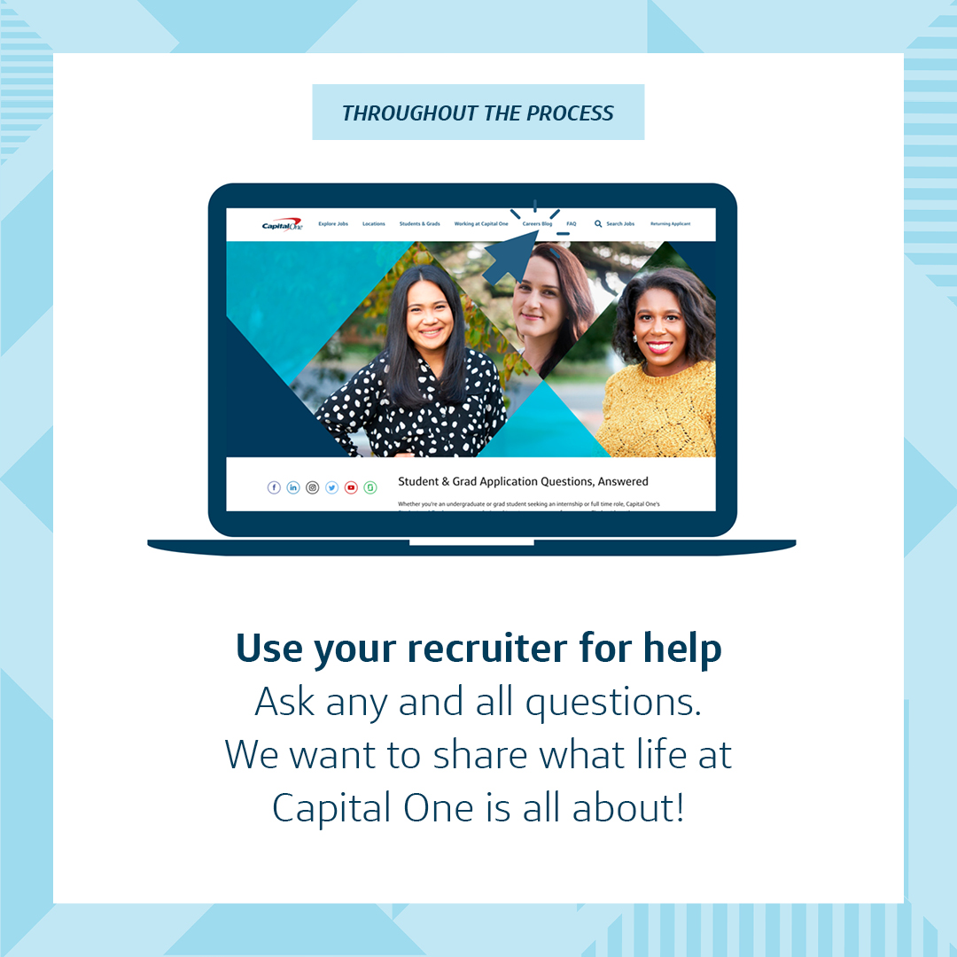 A Capital One graphic image that at the top says "THROUGHOUT THE PROCESS," with an animated picture of a laptop showcasing a real image collage of three associates, and the words below saying, "Use your recruiter for help. Ask any and all questions. We want to share what life at Capital One is all about!" With a two-tone blue triangular patterned border